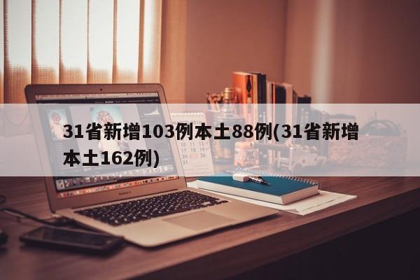 31省新增103例本土88例(31省新增本土162例)