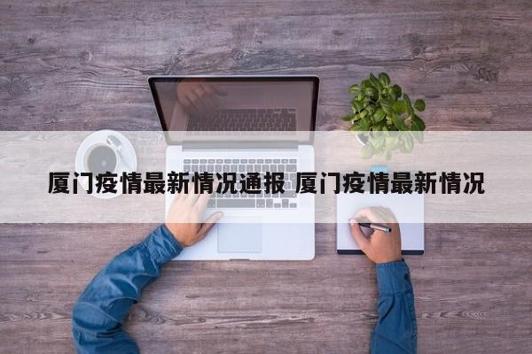 厦门疫情最新情况通报 厦门疫情最新情况