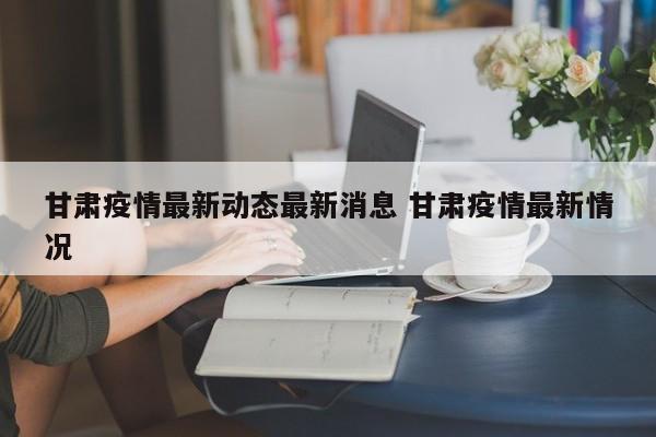 甘肃疫情最新动态最新消息 甘肃疫情最新情况