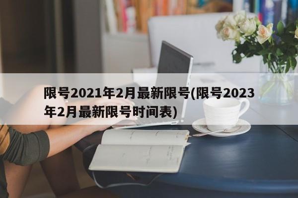 限号2021年2月最新限号(限号2023年2月最新限号时间表)