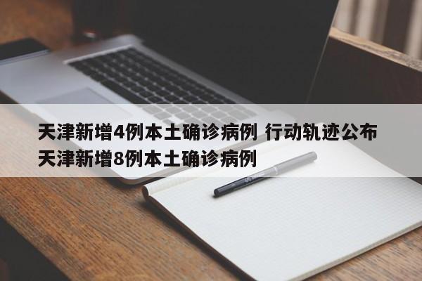 天津新增4例本土确诊病例 行动轨迹公布 天津新增8例本土确诊病例