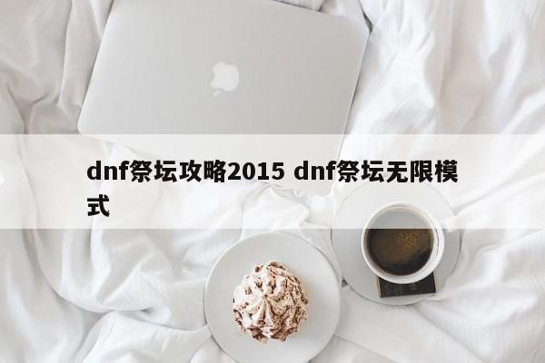 dnf祭坛攻略2015 dnf祭坛无限模式