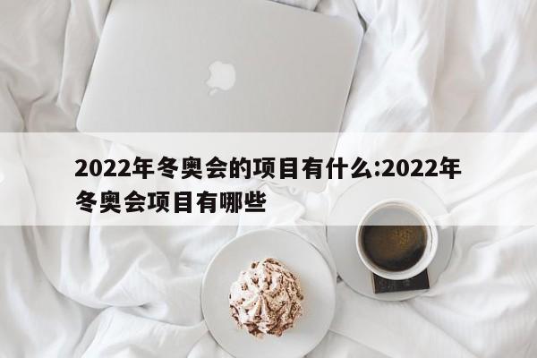 2022年冬奥会的项目有什么:2022年冬奥会项目有哪些