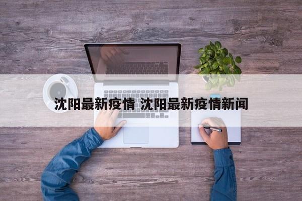 沈阳最新疫情 沈阳最新疫情新闻