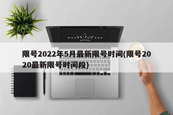 限号2022年5月最新限号时间(限号2020最新限号时间段)