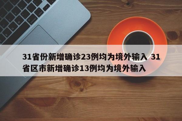 31省份新增确诊23例均为境外输入 31省区市新增确诊13例均为境外输入