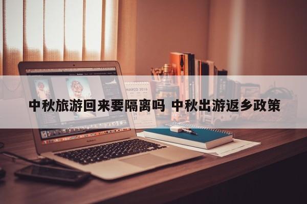 中秋旅游回来要隔离吗 中秋出游返乡政策