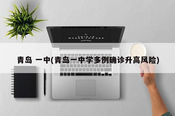 青岛 一中(青岛一中学多例确诊升高风险)