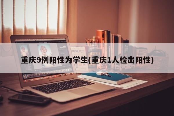 重庆9例阳性为学生(重庆1人检出阳性)