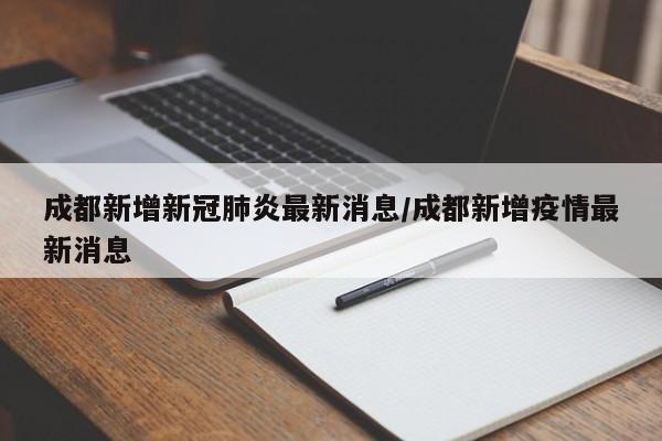 成都新增新冠肺炎最新消息/成都新增疫情最新消息