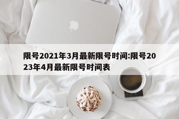 限号2021年3月最新限号时间:限号2023年4月最新限号时间表
