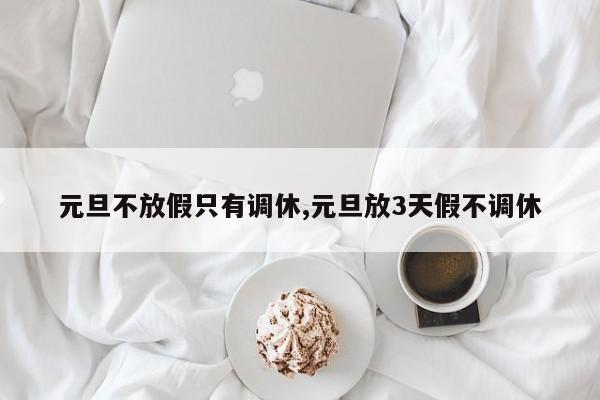 元旦不放假只有调休,元旦放3天假不调休