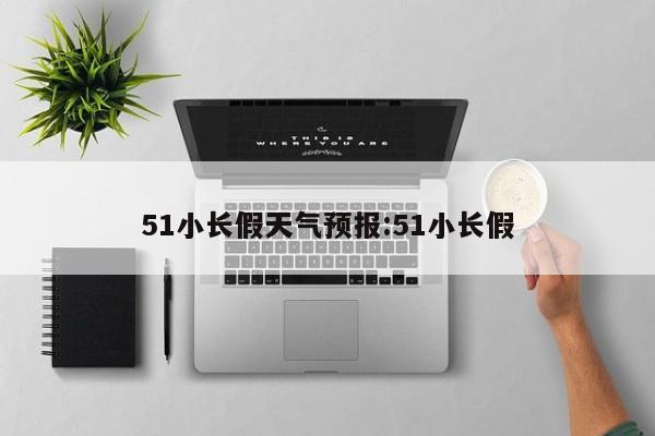 51小长假天气预报:51小长假