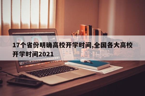 17个省份明确高校开学时间,全国各大高校开学时间2021