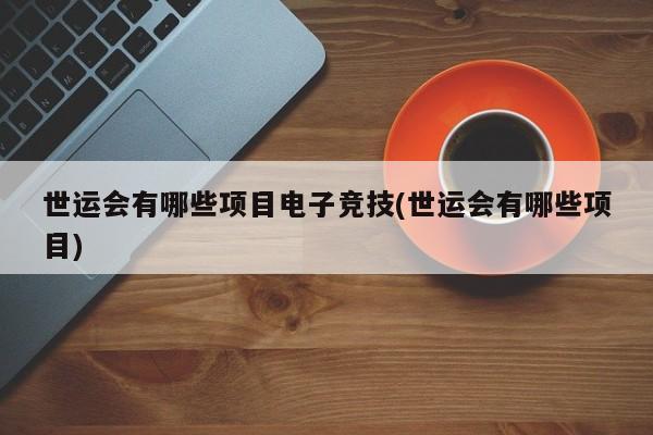 世运会有哪些项目电子竞技(世运会有哪些项目)