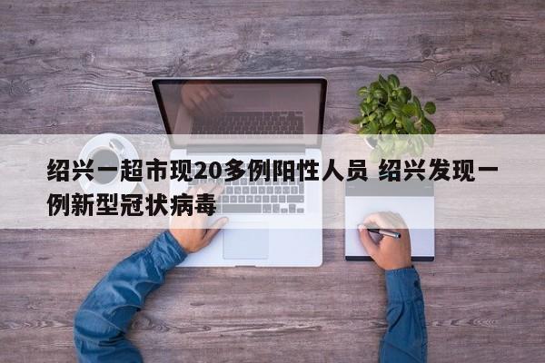 绍兴一超市现20多例阳性人员 绍兴发现一例新型冠状病毒