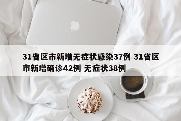 31省区市新增无症状感染37例 31省区市新增确诊42例 无症状38例