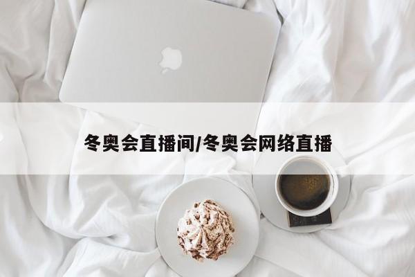 冬奥会直播间/冬奥会网络直播