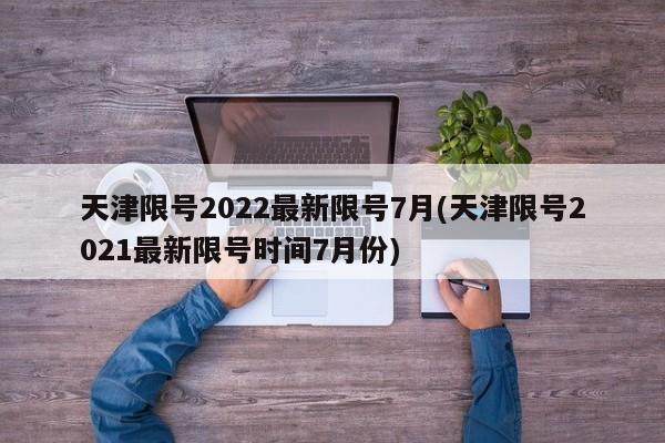 天津限号2022最新限号7月(天津限号2021最新限号时间7月份)