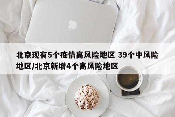 北京现有5个疫情高风险地区 39个中风险地区/北京新增4个高风险地区