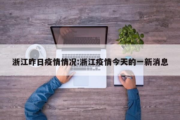 浙江昨日疫情情况:浙江疫情今天的一新消息