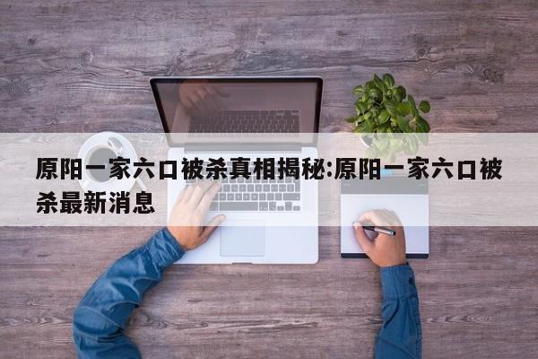 原阳一家六口被杀真相揭秘:原阳一家六口被杀最新消息
