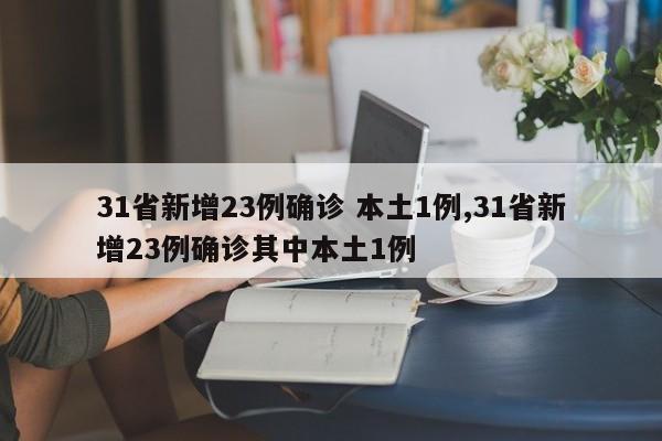 31省新增23例确诊 本土1例,31省新增23例确诊其中本土1例