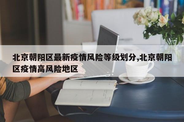 北京朝阳区最新疫情风险等级划分,北京朝阳区疫情高风险地区