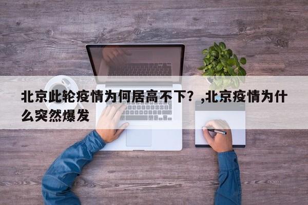 北京此轮疫情为何居高不下？,北京疫情为什么突然爆发