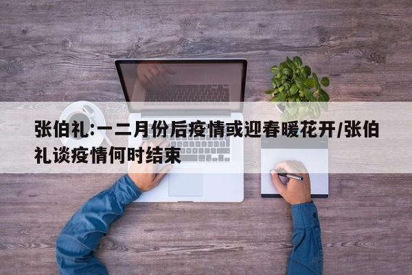 张伯礼:一二月份后疫情或迎春暖花开/张伯礼谈疫情何时结束