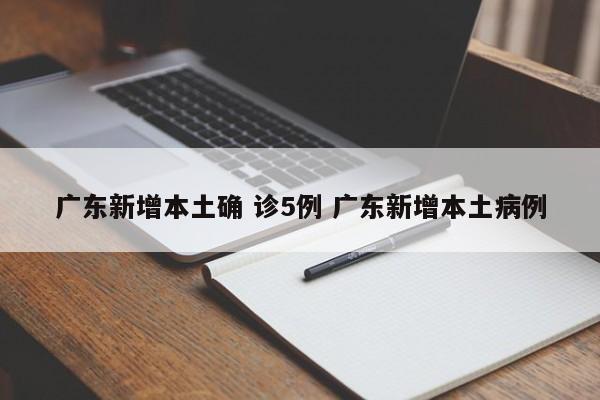 广东新增本土确 诊5例 广东新增本土病例
