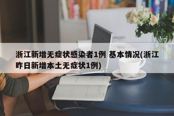 浙江新增无症状感染者1例 基本情况(浙江昨日新增本土无症状1例)