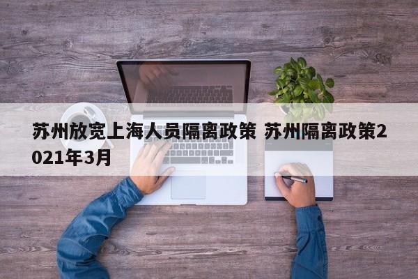 苏州放宽上海人员隔离政策 苏州隔离政策2021年3月