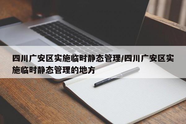四川广安区实施临时静态管理/四川广安区实施临时静态管理的地方