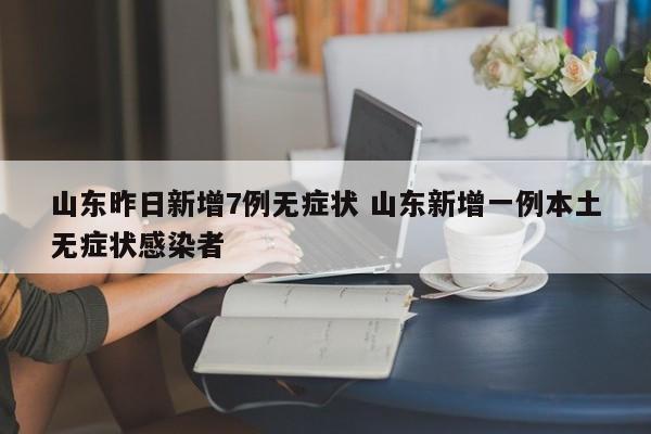 山东昨日新增7例无症状 山东新增一例本土无症状感染者