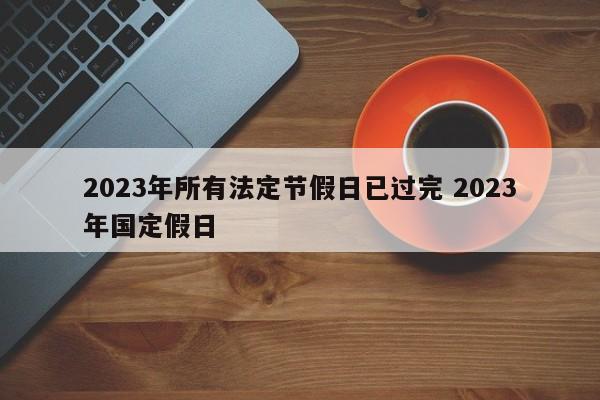 2023年所有法定节假日已过完 2023年国定假日