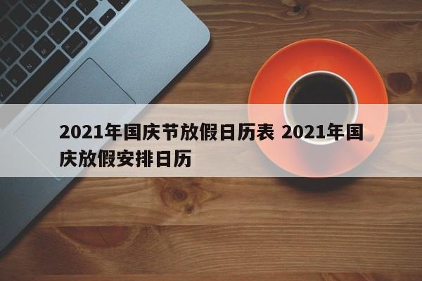 2021年国庆节放假日历表 2021年国庆放假安排日历