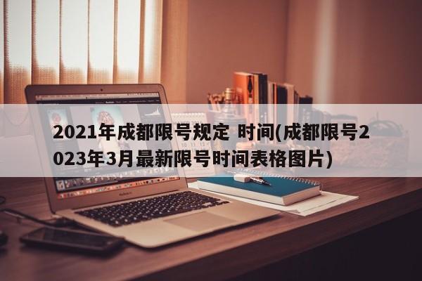 2021年成都限号规定 时间(成都限号2023年3月最新限号时间表格图片)