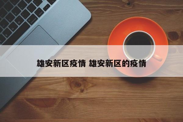 雄安新区疫情 雄安新区的疫情