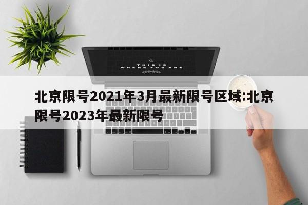 北京限号2021年3月最新限号区域:北京限号2023年最新限号
