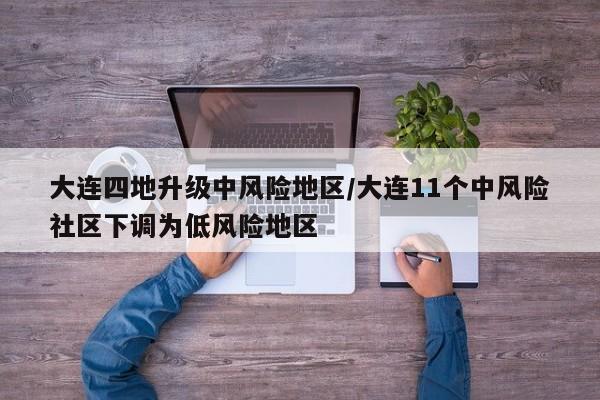 大连四地升级中风险地区/大连11个中风险社区下调为低风险地区
