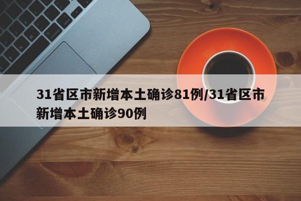 31省区市新增本土确诊81例/31省区市新增本土确诊90例