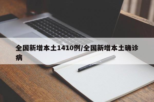 全国新增本土1410例/全国新增本土确诊病