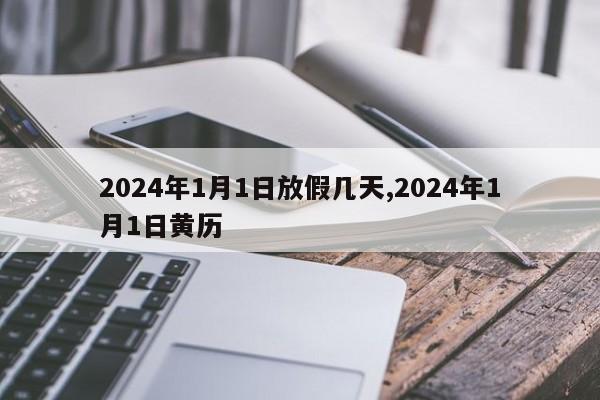 2024年1月1日放假几天,2024年1月1日黄历