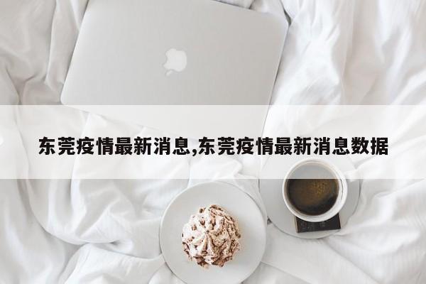 东莞疫情最新消息,东莞疫情最新消息数据