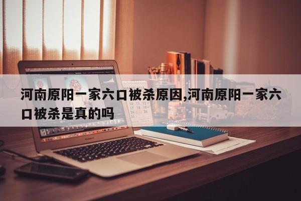 河南原阳一家六口被杀原因,河南原阳一家六口被杀是真的吗