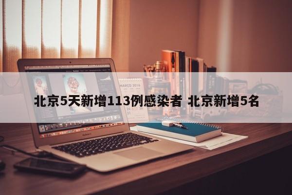 北京5天新增113例感染者 北京新增5名