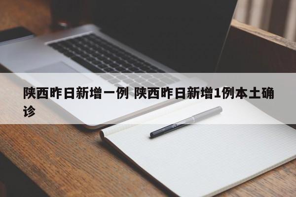 陕西昨日新增一例 陕西昨日新增1例本土确诊