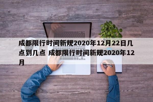 成都限行时间新规2020年12月22日几点到几点 成都限行时间新规2020年12月