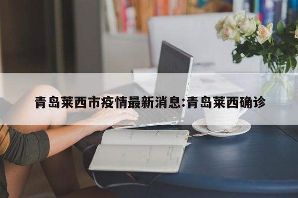 青岛莱西市疫情最新消息:青岛莱西确诊